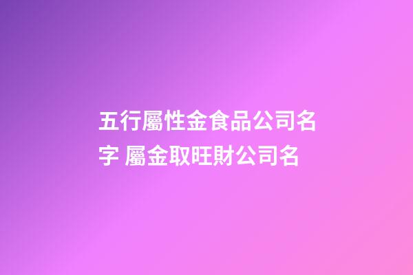 五行屬性金食品公司名字 屬金取旺財公司名-第1張-公司起名-玄機派